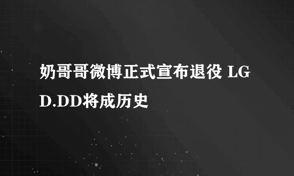 奶哥哥微博正式宣布退役 LGD.DD将成历史