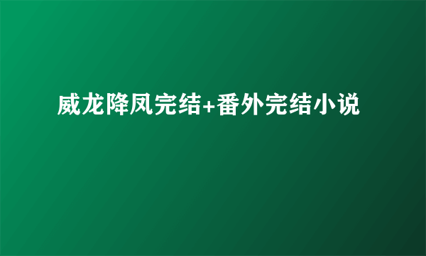 威龙降凤完结+番外完结小说