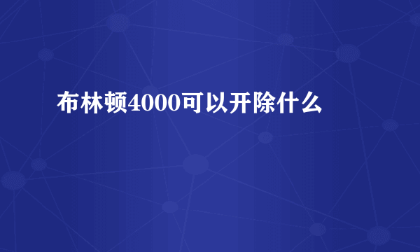 布林顿4000可以开除什么