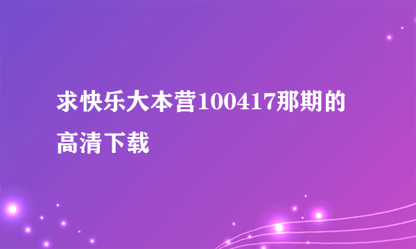 求快乐大本营100417那期的高清下载