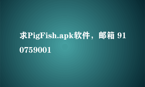 求PigFish.apk软件，邮箱 910759001