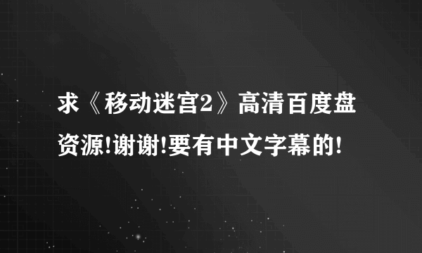 求《移动迷宫2》高清百度盘资源!谢谢!要有中文字幕的!