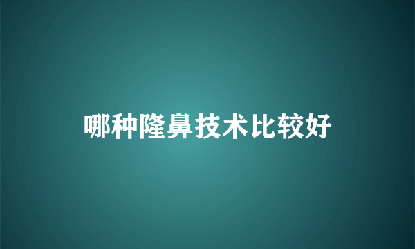 哪种隆鼻技术比较好