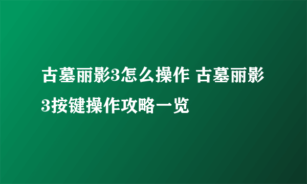 古墓丽影3怎么操作 古墓丽影3按键操作攻略一览