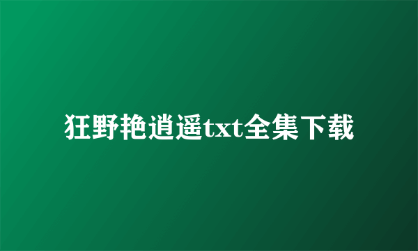 狂野艳逍遥txt全集下载