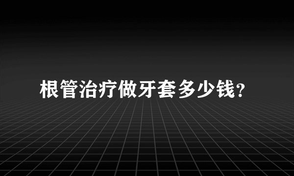 根管治疗做牙套多少钱？