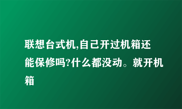 联想台式机,自己开过机箱还能保修吗?什么都没动。就开机箱