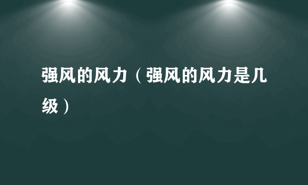 强风的风力（强风的风力是几级）