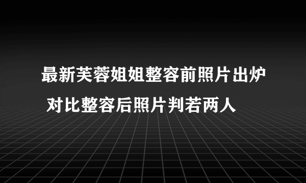 最新芙蓉姐姐整容前照片出炉 对比整容后照片判若两人