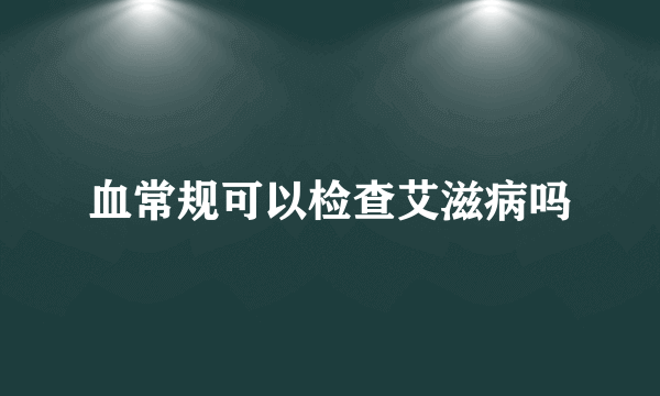 血常规可以检查艾滋病吗