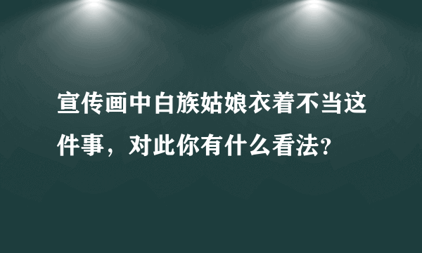 宣传画中白族姑娘衣着不当这件事，对此你有什么看法？