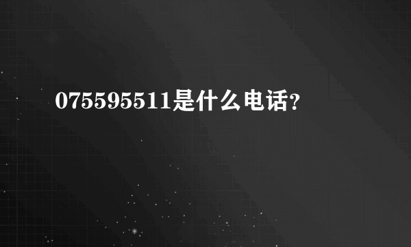 075595511是什么电话？