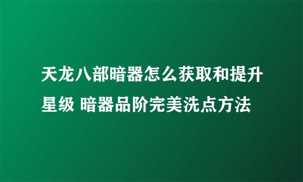 天龙八部暗器怎么获取和提升星级 暗器品阶完美洗点方法