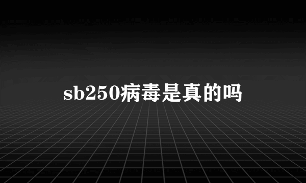 sb250病毒是真的吗