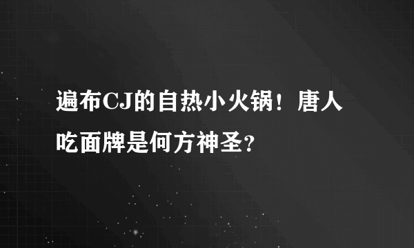 遍布CJ的自热小火锅！唐人吃面牌是何方神圣？