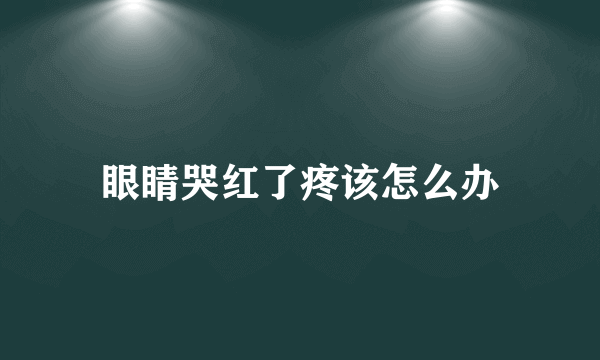 眼睛哭红了疼该怎么办