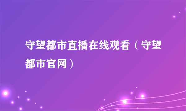 守望都市直播在线观看（守望都市官网）