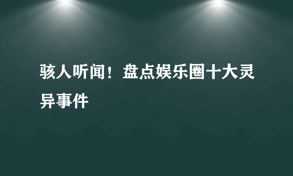 骇人听闻！盘点娱乐圈十大灵异事件