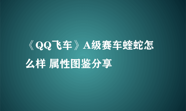 《QQ飞车》A级赛车蝰蛇怎么样 属性图鉴分享