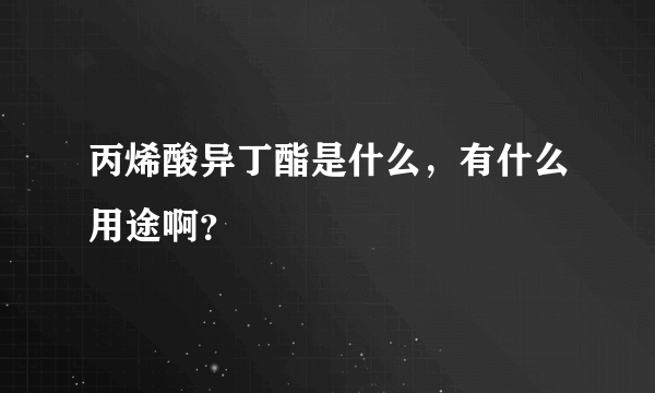 丙烯酸异丁酯是什么，有什么用途啊？