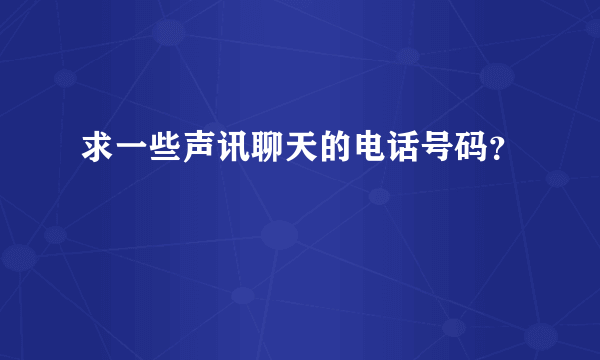 求一些声讯聊天的电话号码？