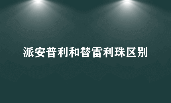 派安普利和替雷利珠区别