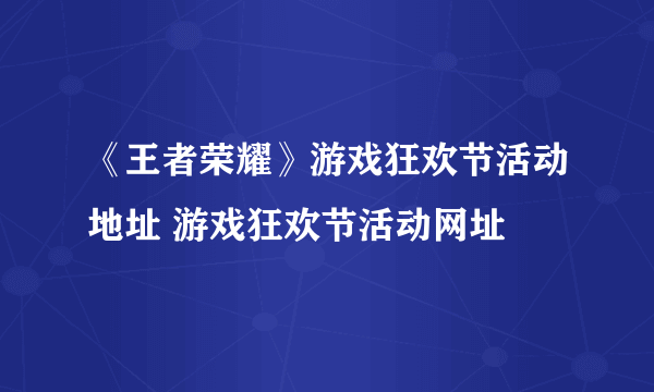 《王者荣耀》游戏狂欢节活动地址 游戏狂欢节活动网址