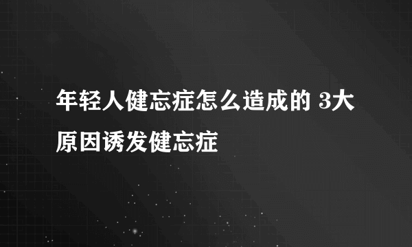 年轻人健忘症怎么造成的 3大原因诱发健忘症