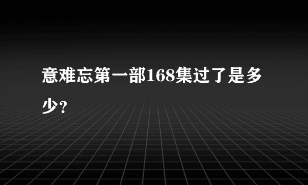 意难忘第一部168集过了是多少？