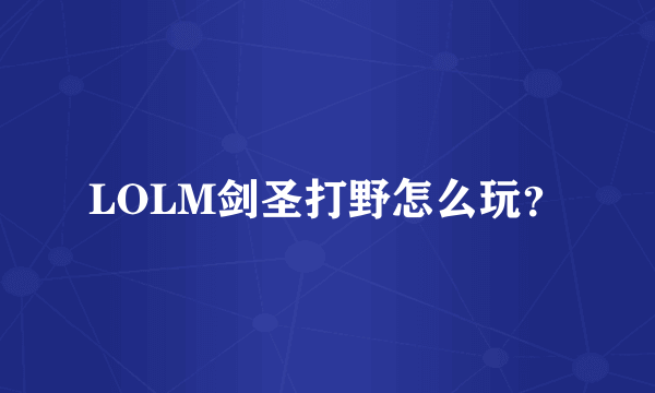 LOLM剑圣打野怎么玩？