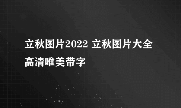 立秋图片2022 立秋图片大全高清唯美带字