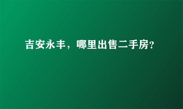 吉安永丰，哪里出售二手房？