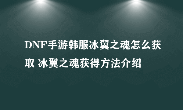 DNF手游韩服冰翼之魂怎么获取 冰翼之魂获得方法介绍