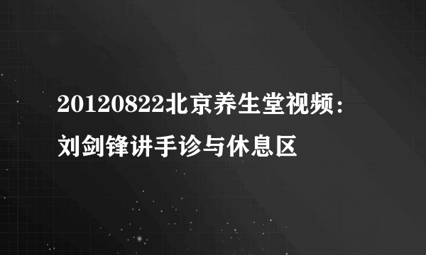 20120822北京养生堂视频：刘剑锋讲手诊与休息区