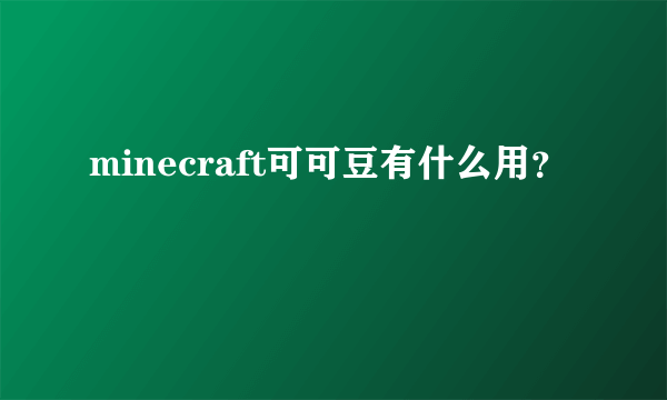 minecraft可可豆有什么用？