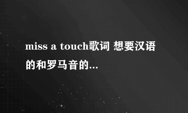 miss a touch歌词 想要汉语的和罗马音的,谢谢了~