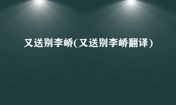 又送别李峤(又送别李峤翻译)