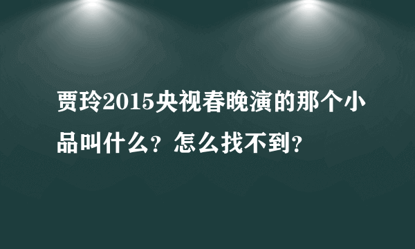 贾玲2015央视春晚演的那个小品叫什么？怎么找不到？