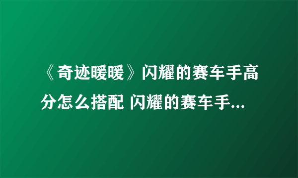 《奇迹暖暖》闪耀的赛车手高分怎么搭配 闪耀的赛车手高分搭配推荐