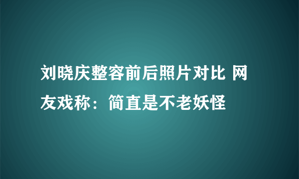 刘晓庆整容前后照片对比 网友戏称：简直是不老妖怪