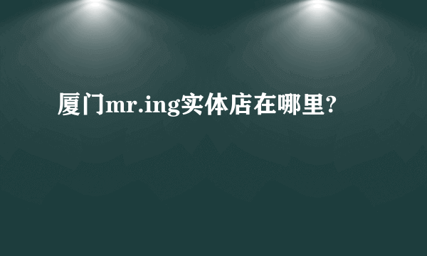 厦门mr.ing实体店在哪里?