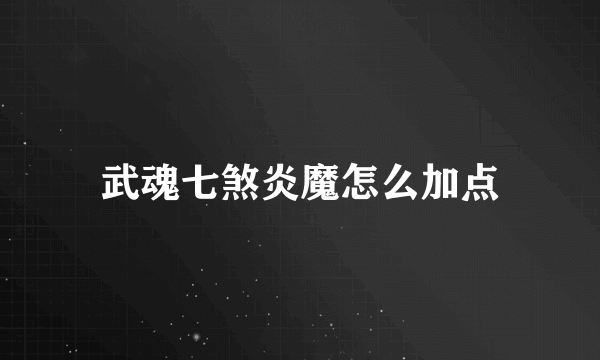 武魂七煞炎魔怎么加点