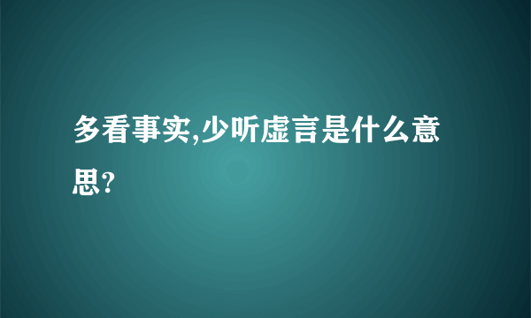 多看事实,少听虚言是什么意思?