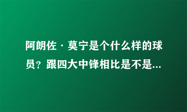 阿朗佐·莫宁是个什么样的球员？跟四大中锋相比是不是不遑多让？