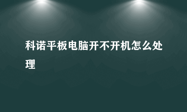 科诺平板电脑开不开机怎么处理