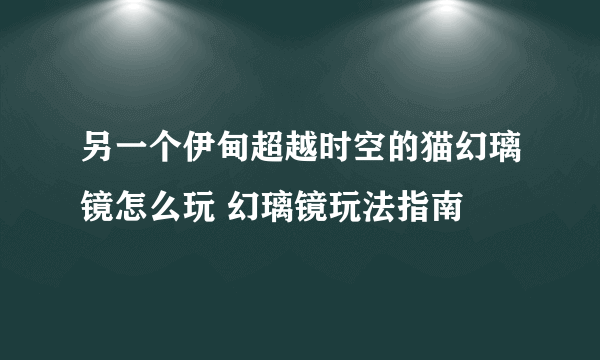 另一个伊甸超越时空的猫幻璃镜怎么玩 幻璃镜玩法指南