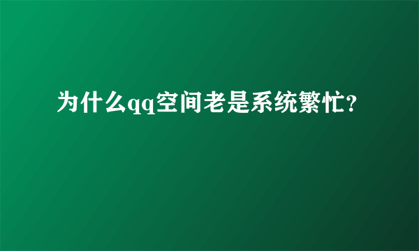 为什么qq空间老是系统繁忙？