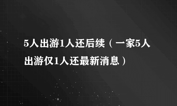 5人出游1人还后续（一家5人出游仅1人还最新消息）