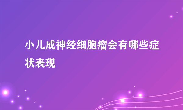 小儿成神经细胞瘤会有哪些症状表现