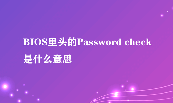 BIOS里头的Password check是什么意思